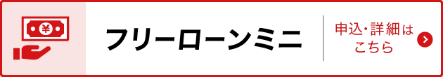 フリーローンミニ　申込・詳細はこちら